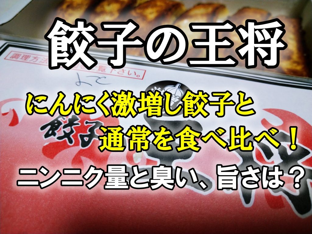 パクッ、もぐもぐ…餃子の王将にんにく激増し餃子と通常を食べ比べ！ニンニク量と臭い、旨さは？