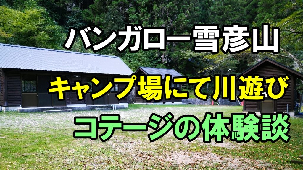 バンガロー雪彦山のキャンプ場にて川遊びとコテージの体験談ブログ